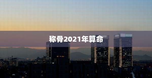称骨2021年算命