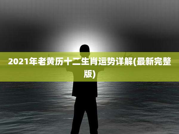 2021年老黄历十二生肖运势详解(最新完整版)