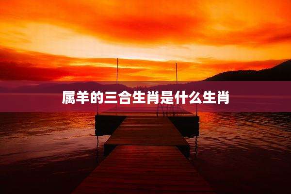 属羊的三合生肖是什么生肖