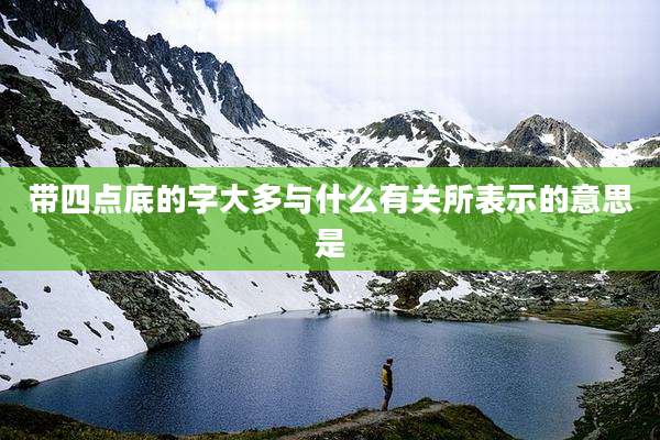 带四点底的字大多与什么有关所表示的意思是