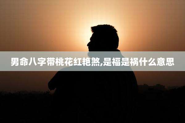 男命八字带桃花红艳煞,是福是祸什么意思