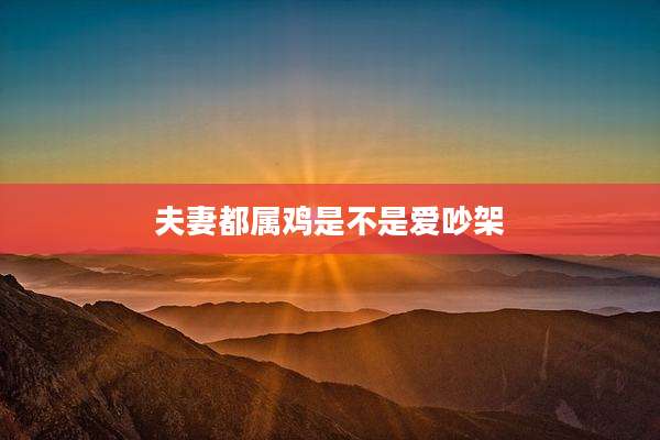 夫妻都属鸡是不是爱吵架