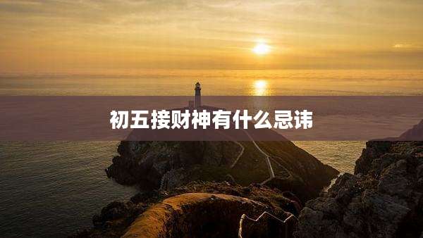 初五接财神有什么忌讳