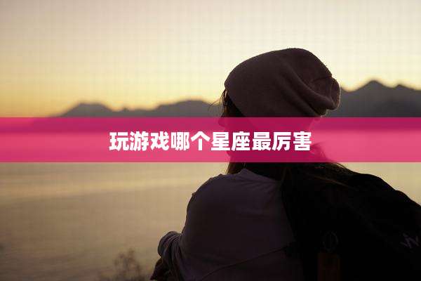 玩游戏哪个星座最厉害