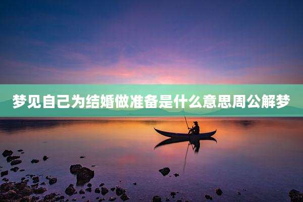 梦见自己为结婚做准备是什么意思周公解梦
