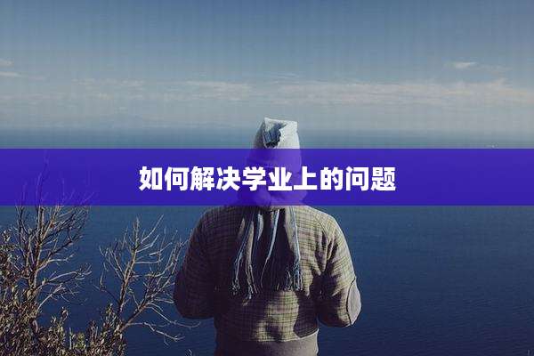 如何解决学业上的问题