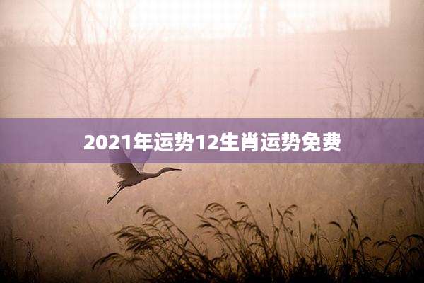 2021年运势12生肖运势免费