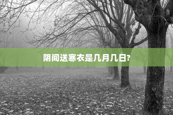 阴间送寒衣是几月几日?