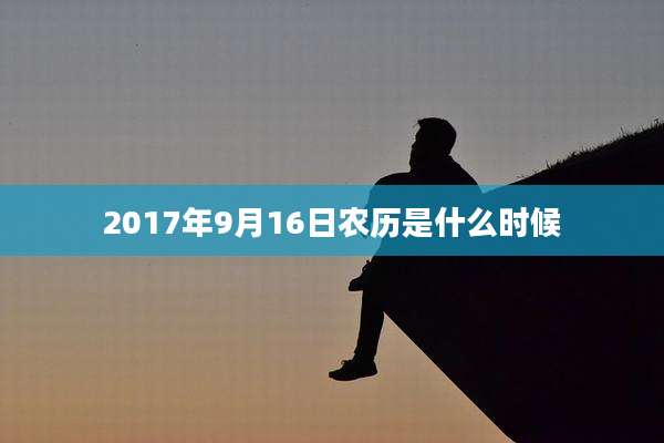 2017年9月16日农历是什么时候