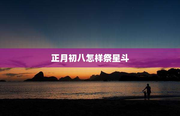 正月初八怎样祭星斗