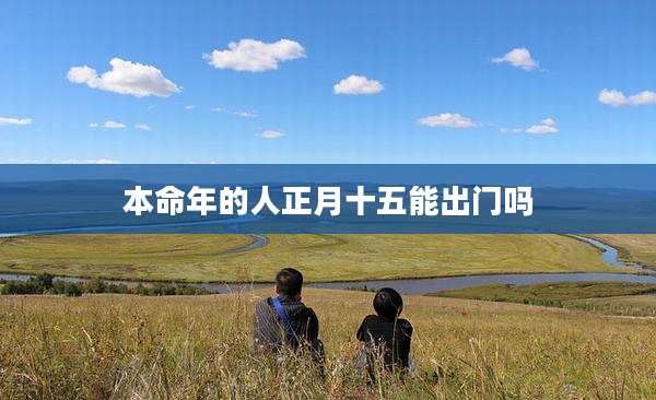 本命年的人正月十五能出门吗