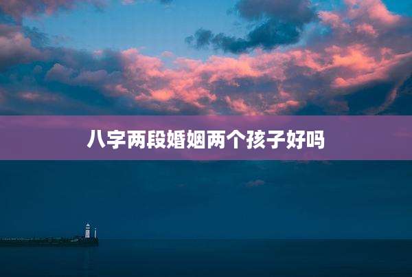 八字两段婚姻两个孩子好吗