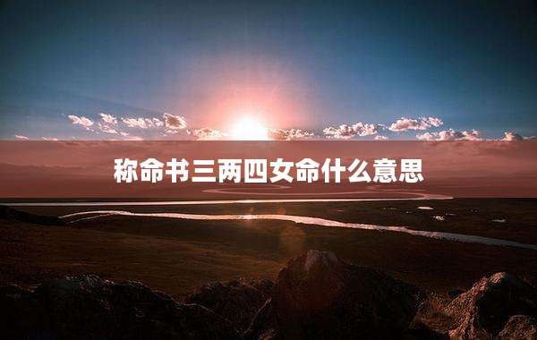 称命书三两四女命什么意思
