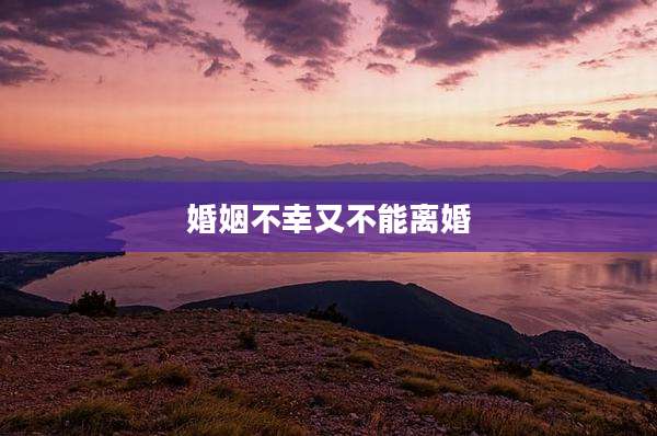 婚姻不幸又不能离婚