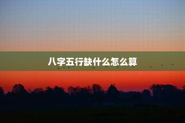 八字五行缺什么怎么算