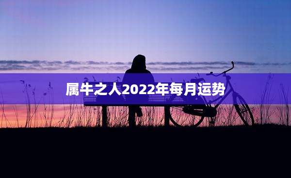 属牛之人2022年每月运势