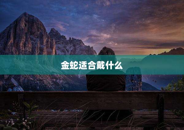 金蛇适合戴什么