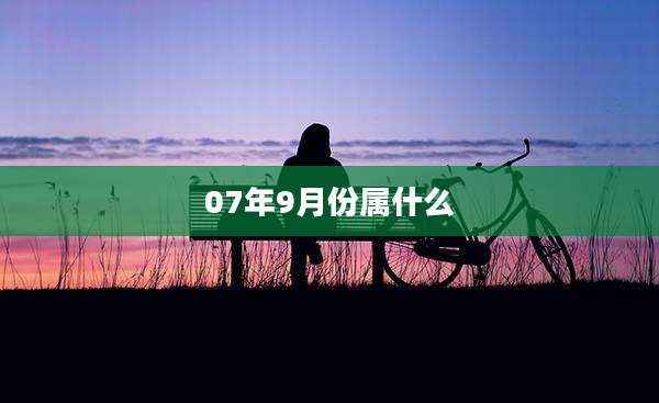 07年9月份属什么
