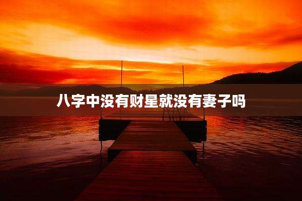 八字中没有财星就没有妻子吗