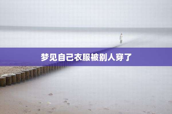 梦见自己衣服被别人穿了