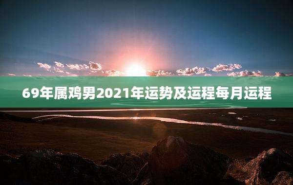 69年属鸡男2021年运势及运程每月运程