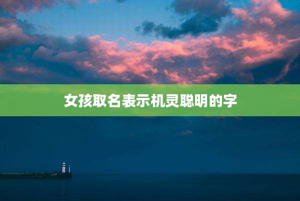 女孩取名表示机灵聪明的字