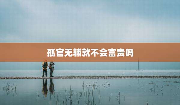 孤官无辅就不会富贵吗