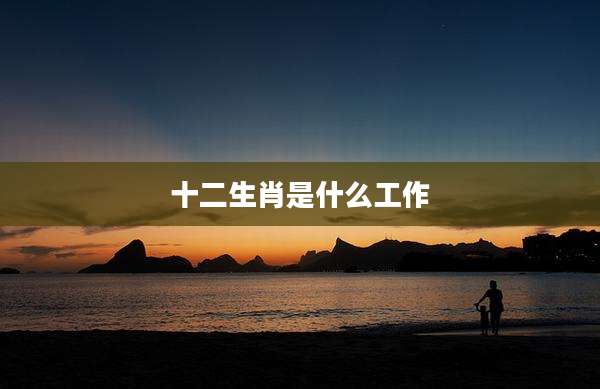 十二生肖是什么工作