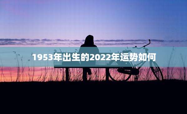 1953年出生的2022年运势如何