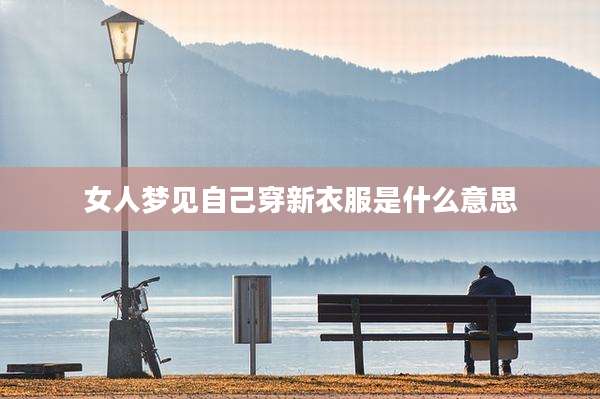 女人梦见自己穿新衣服是什么意思