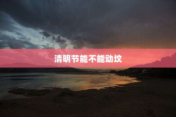 清明节能不能动坟