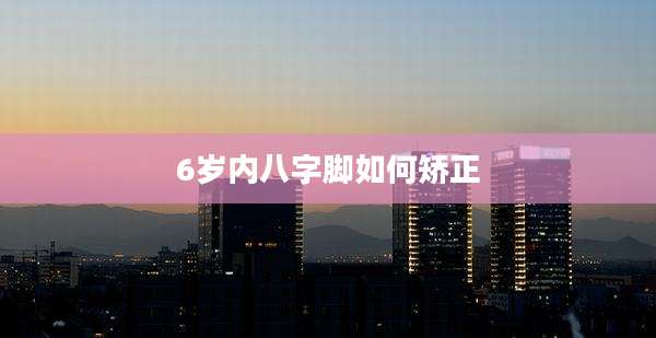 6岁内八字脚如何矫正