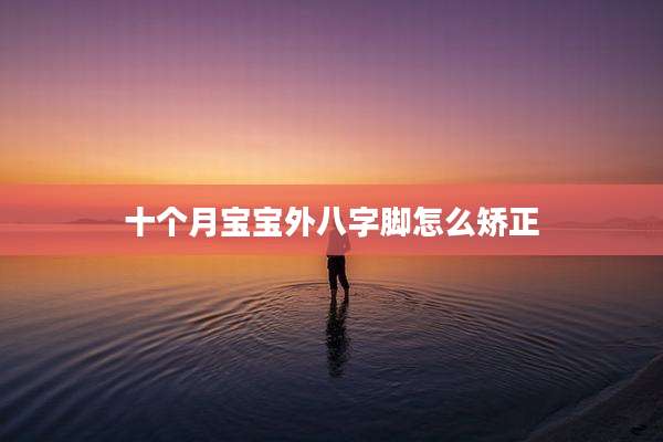 十个月宝宝外八字脚怎么矫正