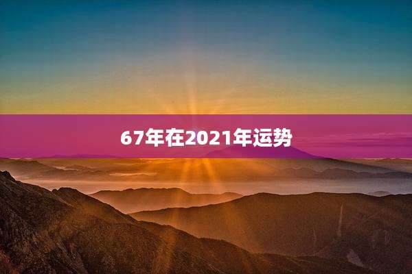 67年在2021年运势