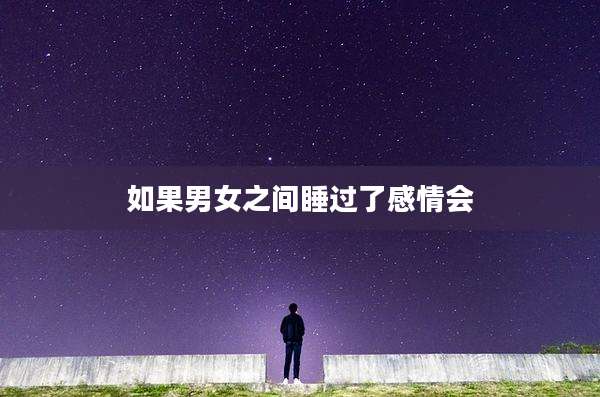 如果男女之间睡过了感情会