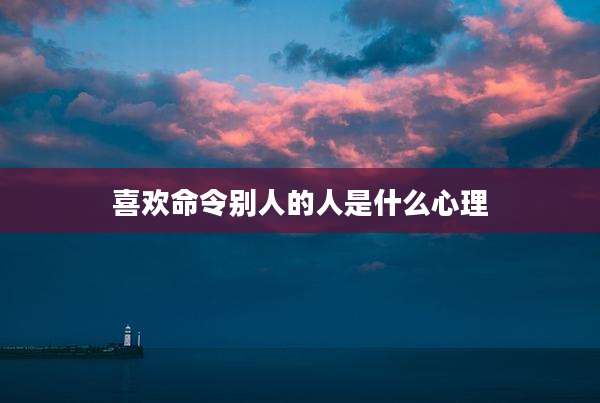 喜欢命令别人的人是什么心理
