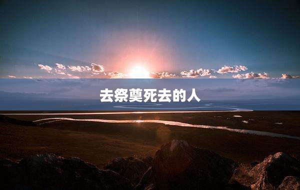 去祭奠死去的人