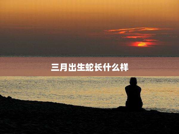 三月出生蛇长什么样