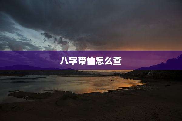 八字带仙怎么查
