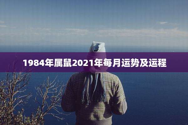 1984年属鼠2021年每月运势及运程