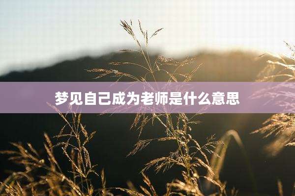 梦见自己成为老师是什么意思