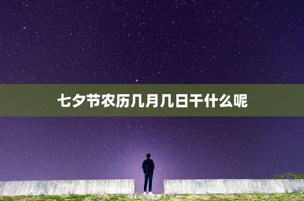 七夕节农历几月几日干什么呢