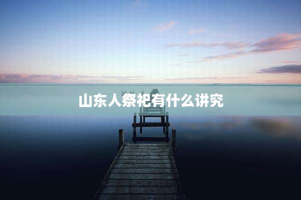 山东人祭祀有什么讲究