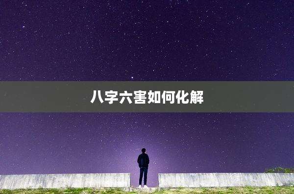 八字六害如何化解