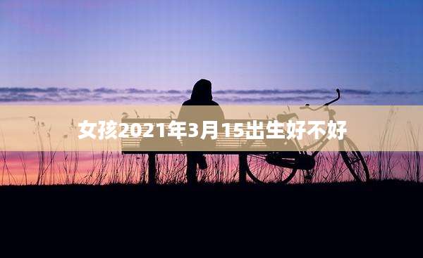 女孩2021年3月15出生好不好