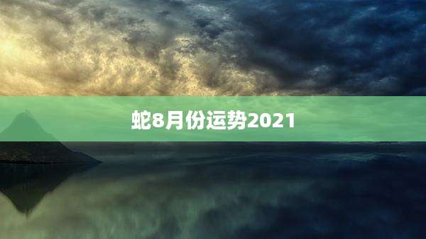 蛇8月份运势2021