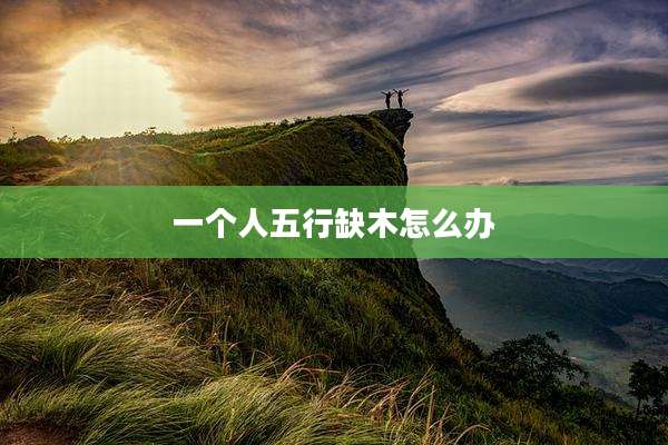 一个人五行缺木怎么办