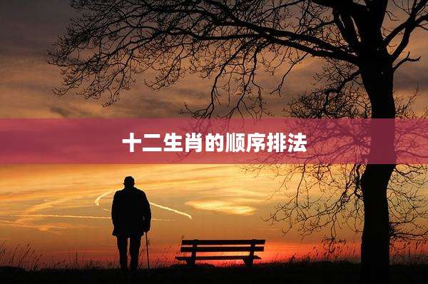 十二生肖的顺序排法