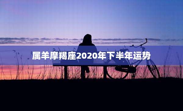属羊摩羯座2020年下半年运势