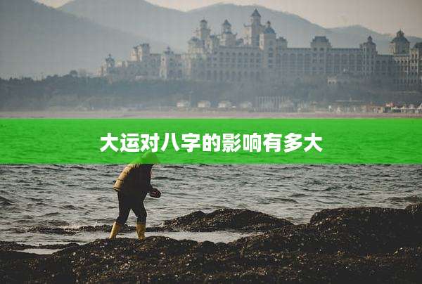 大运对八字的影响有多大